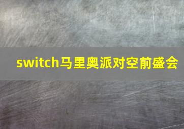 switch马里奥派对空前盛会