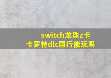 switch龙珠z卡卡罗特dlc国行能玩吗