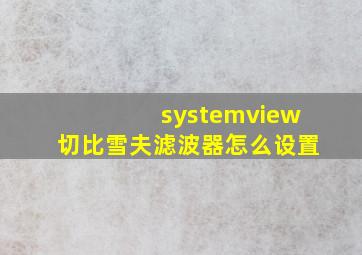 systemview切比雪夫滤波器怎么设置