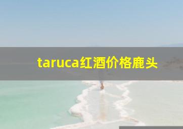 taruca红酒价格鹿头