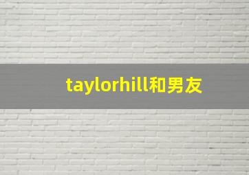 taylorhill和男友