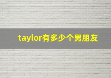 taylor有多少个男朋友