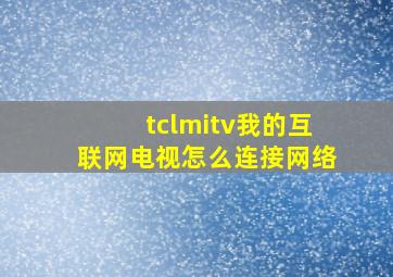 tclmitv我的互联网电视怎么连接网络