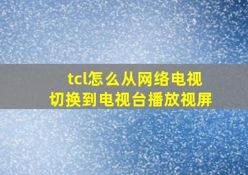 tcl怎么从网络电视切换到电视台播放视屏