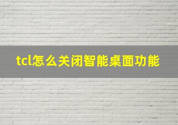 tcl怎么关闭智能桌面功能