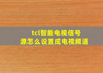 tcl智能电视信号源怎么设置成电视频道