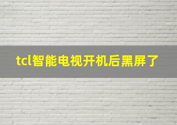 tcl智能电视开机后黑屏了