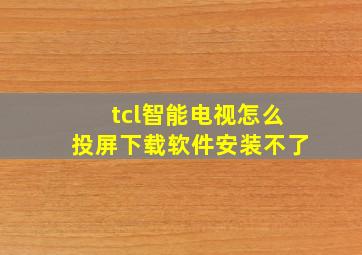 tcl智能电视怎么投屏下载软件安装不了