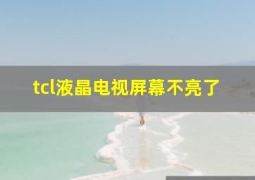 tcl液晶电视屏幕不亮了