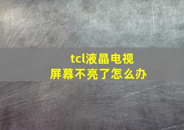 tcl液晶电视屏幕不亮了怎么办