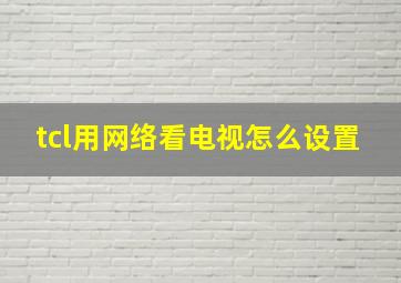 tcl用网络看电视怎么设置