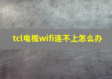 tcl电视wifi连不上怎么办