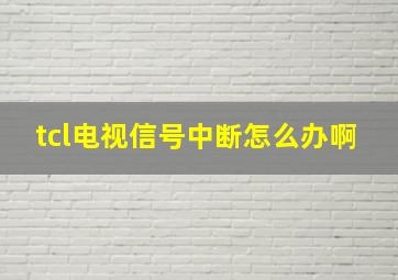 tcl电视信号中断怎么办啊