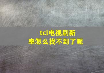 tcl电视刷新率怎么找不到了呢