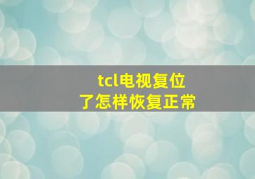 tcl电视复位了怎样恢复正常