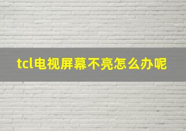 tcl电视屏幕不亮怎么办呢