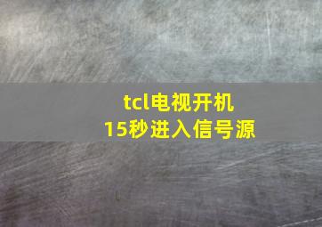 tcl电视开机15秒进入信号源