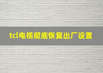 tcl电视彻底恢复出厂设置