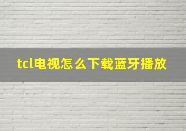 tcl电视怎么下载蓝牙播放