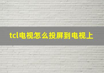 tcl电视怎么投屏到电视上