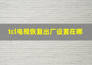 tcl电视恢复出厂设置在哪