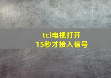 tcl电视打开15秒才接入信号