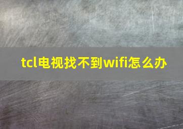 tcl电视找不到wifi怎么办