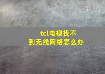 tcl电视找不到无线网络怎么办