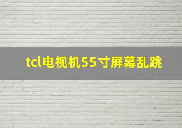 tcl电视机55寸屏幕乱跳