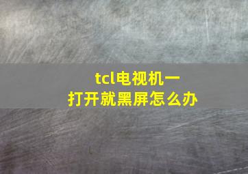 tcl电视机一打开就黑屏怎么办