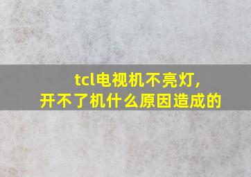 tcl电视机不亮灯,开不了机什么原因造成的