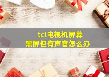 tcl电视机屏幕黑屏但有声音怎么办