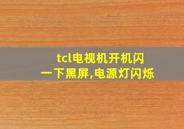 tcl电视机开机闪一下黑屏,电源灯闪烁