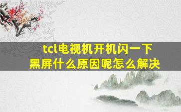 tcl电视机开机闪一下黑屏什么原因呢怎么解决