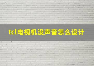 tcl电视机没声音怎么设计