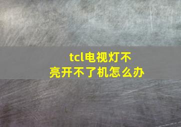 tcl电视灯不亮开不了机怎么办