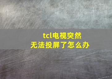 tcl电视突然无法投屏了怎么办