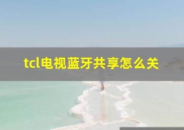 tcl电视蓝牙共享怎么关