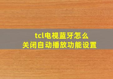 tcl电视蓝牙怎么关闭自动播放功能设置