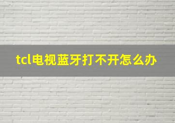 tcl电视蓝牙打不开怎么办