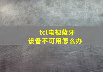 tcl电视蓝牙设备不可用怎么办