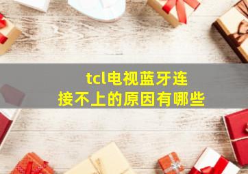 tcl电视蓝牙连接不上的原因有哪些