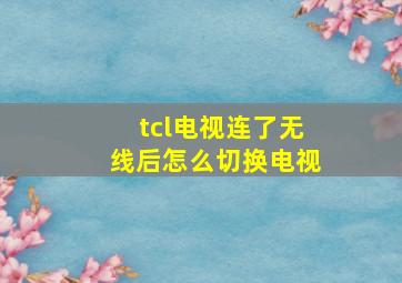 tcl电视连了无线后怎么切换电视