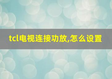 tcl电视连接功放,怎么设置