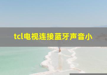 tcl电视连接蓝牙声音小