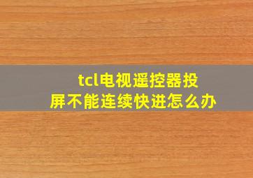 tcl电视遥控器投屏不能连续快进怎么办