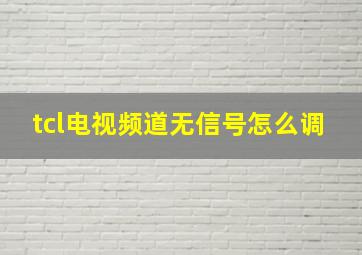 tcl电视频道无信号怎么调