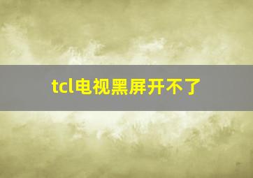 tcl电视黑屏开不了