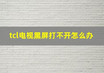 tcl电视黑屏打不开怎么办