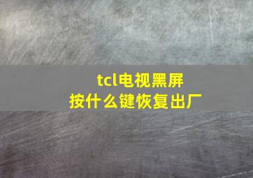 tcl电视黑屏按什么键恢复出厂